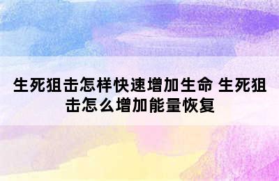 生死狙击怎样快速增加生命 生死狙击怎么增加能量恢复